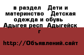  в раздел : Дети и материнство » Детская одежда и обувь . Адыгея респ.,Адыгейск г.